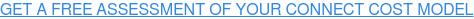 GET A FREE ASSESSMENT OF YOUR CONNECT COST MODEL